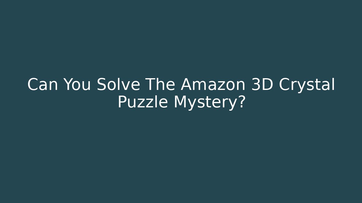 Can You Solve The Amazon 3D Crystal Puzzle Mystery?