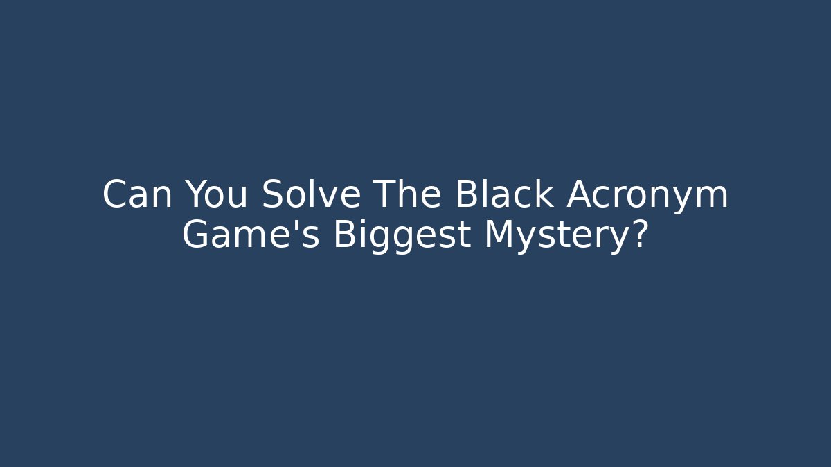 Can You Solve The Black Acronym Game's Biggest Mystery?