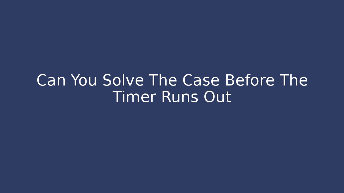 Can You Solve The Case Before The Timer Runs Out