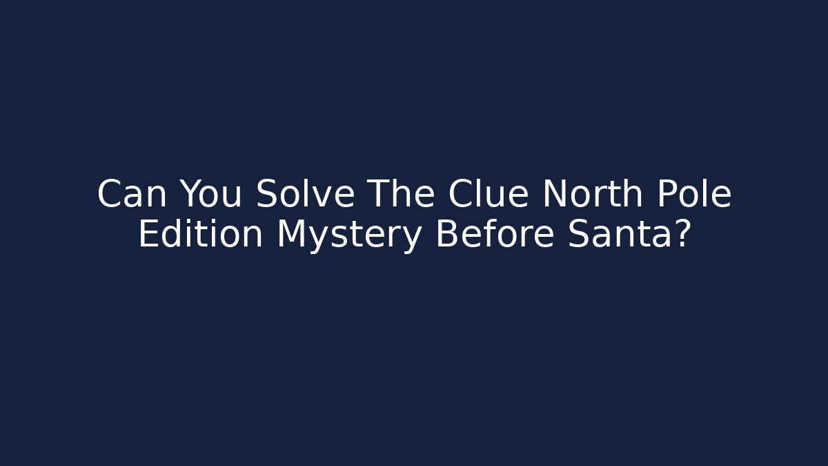 Can You Solve The Clue North Pole Edition Mystery Before Santa?