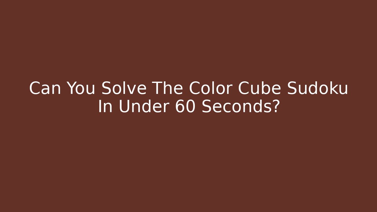 Can You Solve The Color Cube Sudoku In Under 60 Seconds?