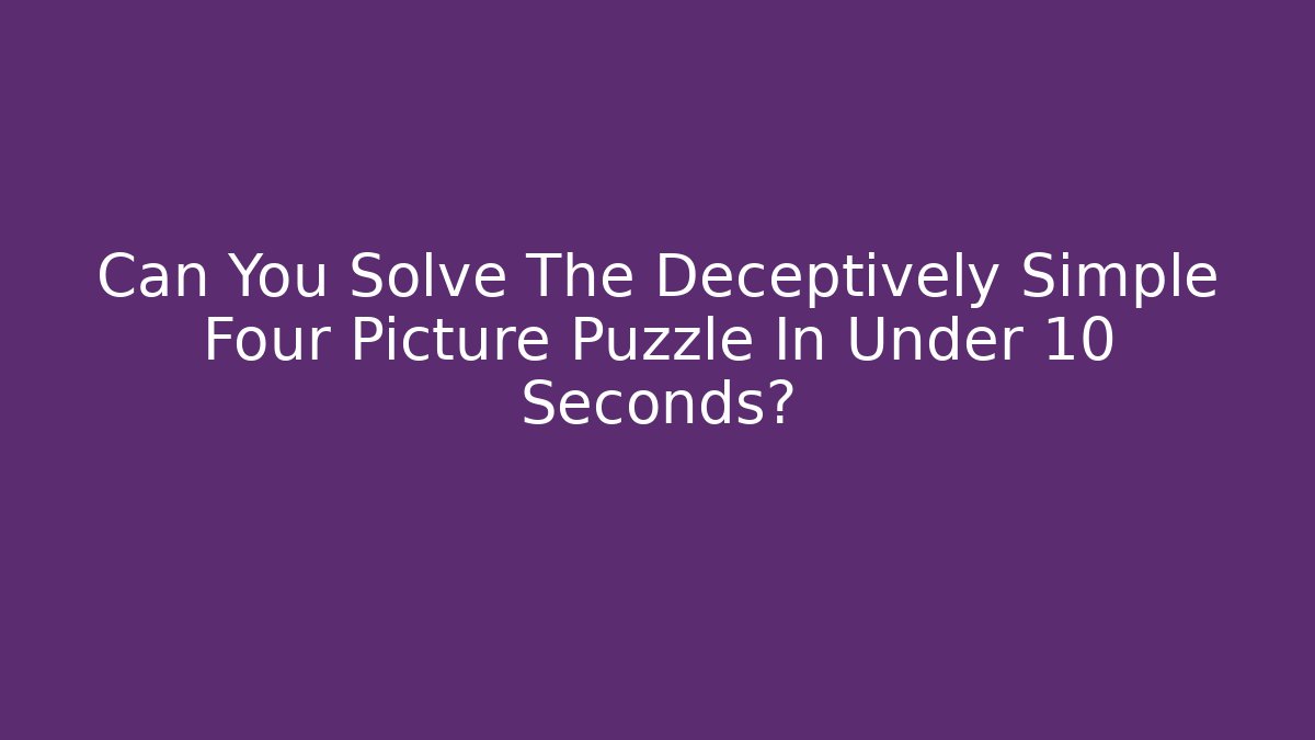 Can You Solve The Deceptively Simple Four Picture Puzzle In Under 10 Seconds?