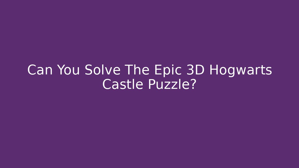 Can You Solve The Epic 3D Hogwarts Castle Puzzle?