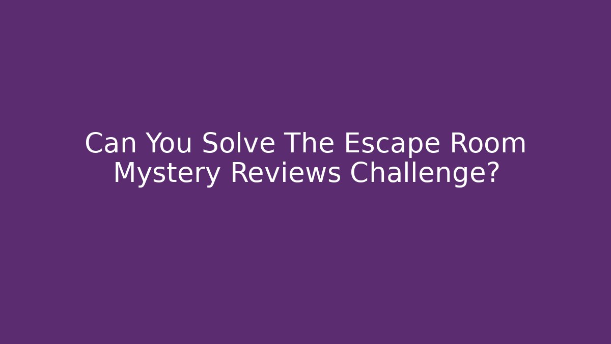 Can You Solve The Escape Room Mystery Reviews Challenge?