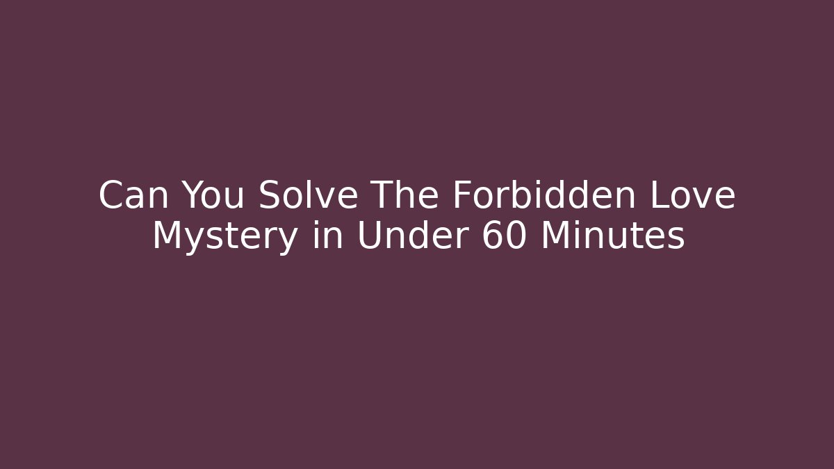 Can You Solve The Forbidden Love Mystery in Under 60 Minutes