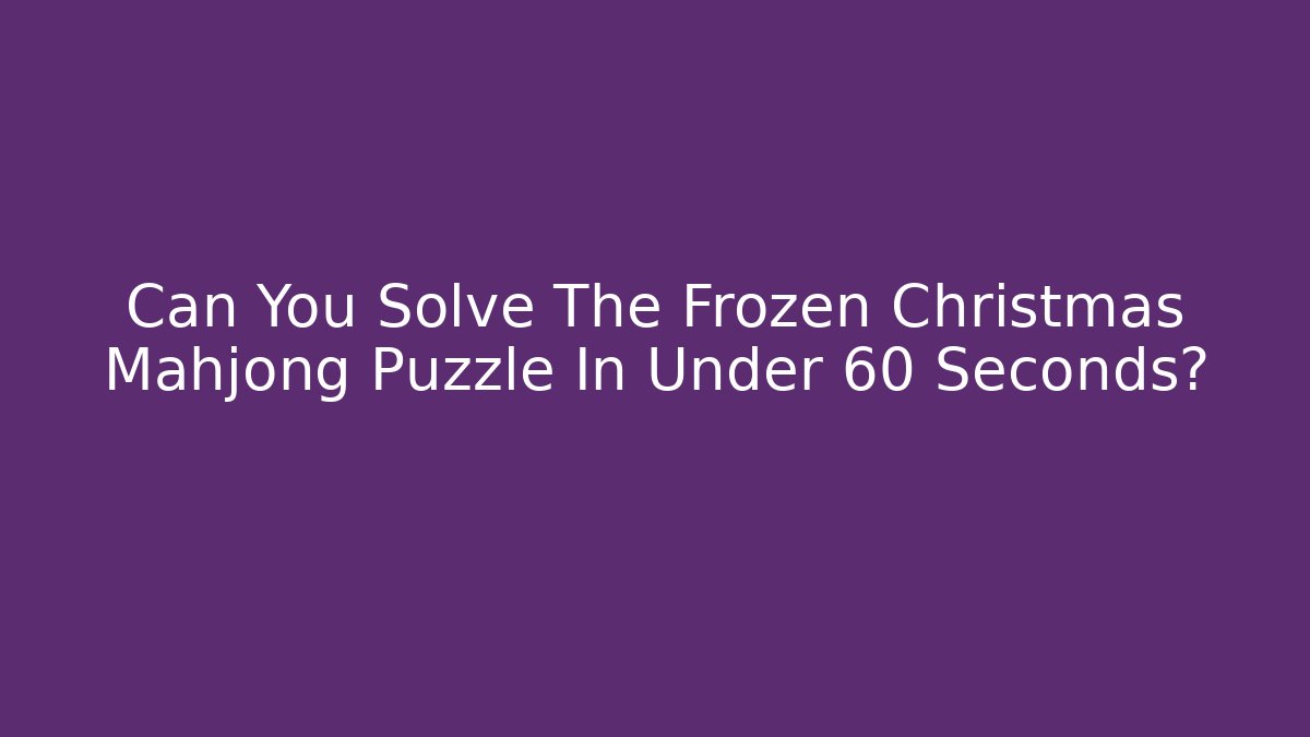 Can You Solve The Frozen Christmas Mahjong Puzzle In Under 60 Seconds?