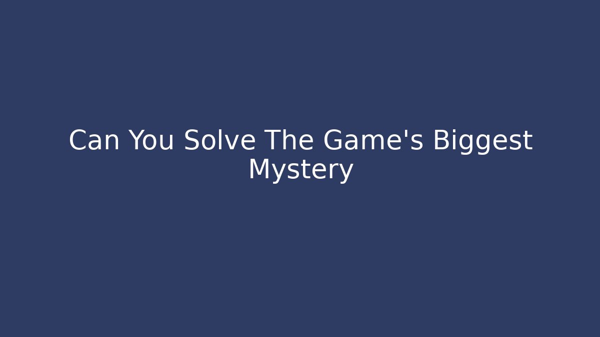 Can You Solve The Game's Biggest Mystery