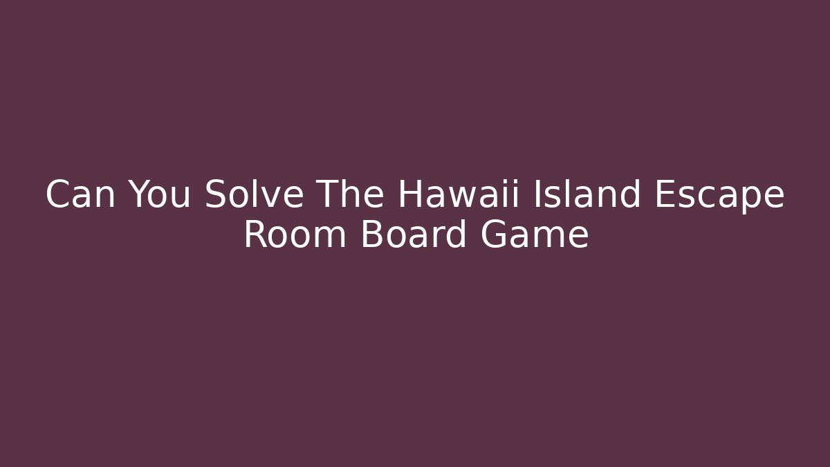 Can You Solve The Hawaii Island Escape Room Board Game