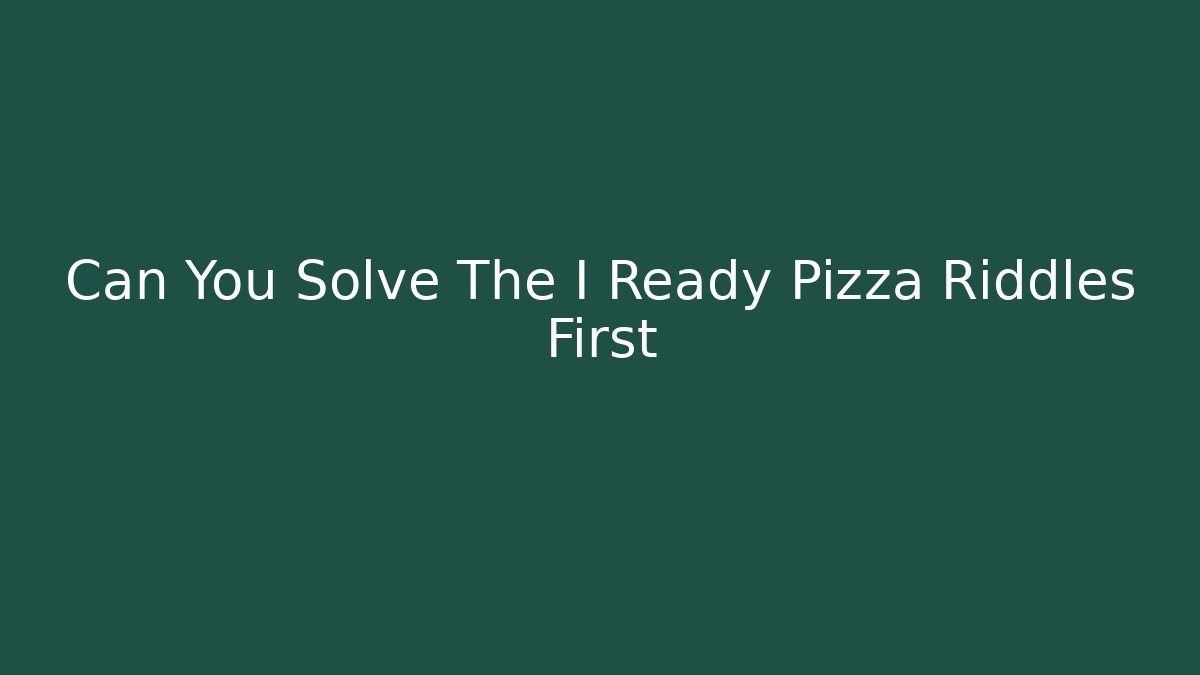 Can You Solve The I Ready Pizza Riddles First - Critter Realm