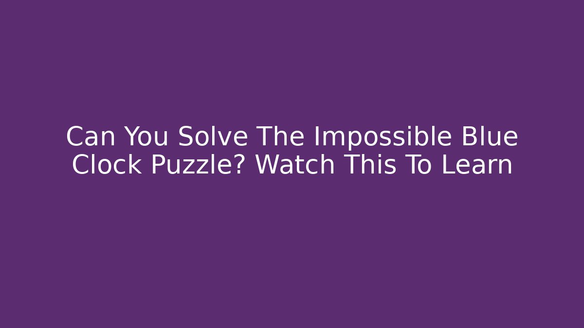 Can You Solve The Impossible Blue Clock Puzzle? Watch This To Learn