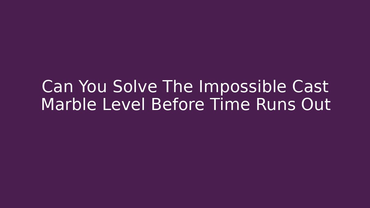 Can You Solve The Impossible Cast Marble Level Before Time Runs Out