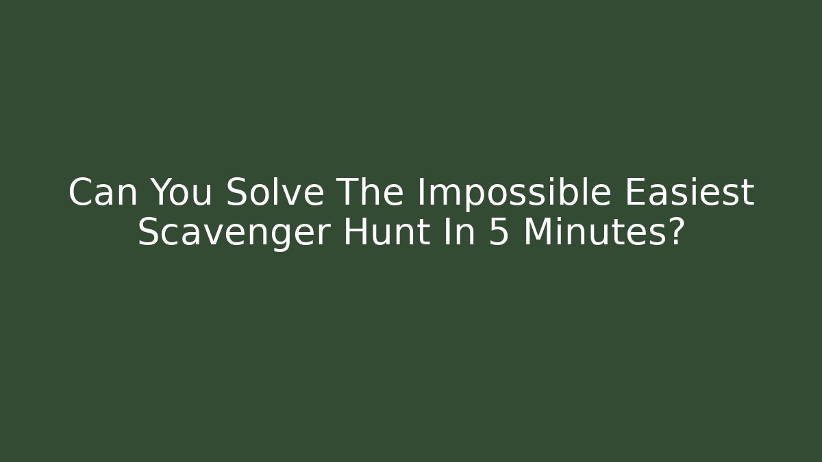 Can You Solve The Impossible Easiest Scavenger Hunt In 5 Minutes?