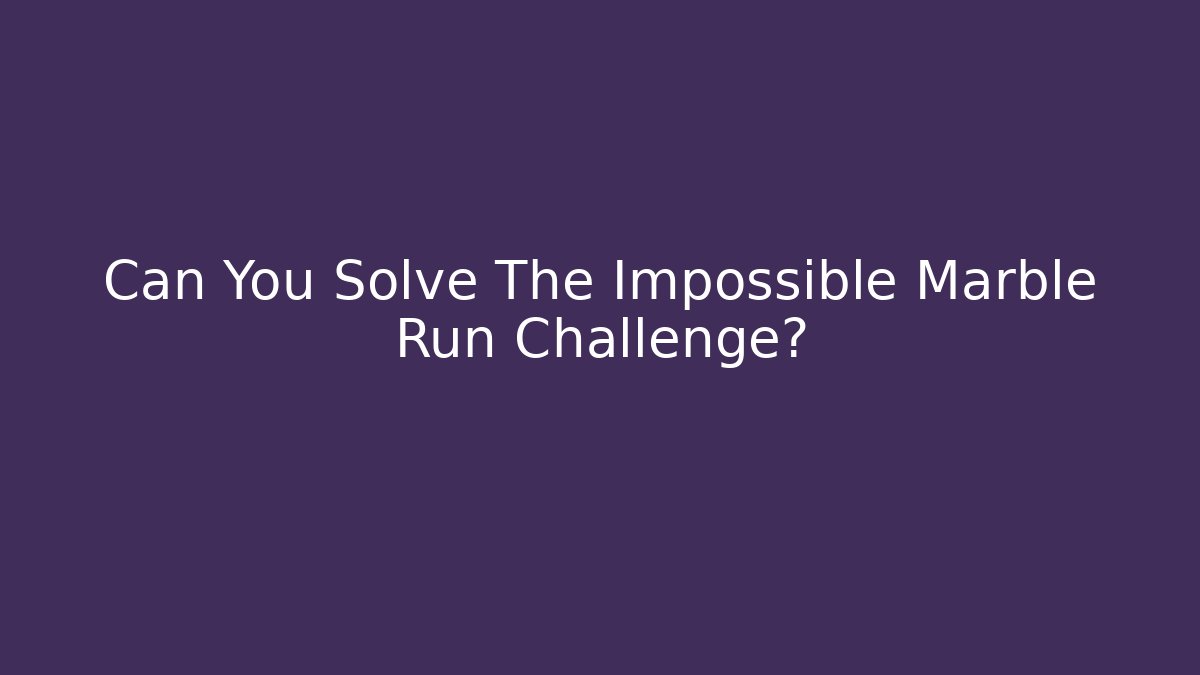 Can You Solve The Impossible Marble Run Challenge?