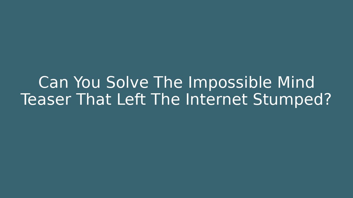 Can You Solve The Impossible Mind Teaser That Left The Internet Stumped?
