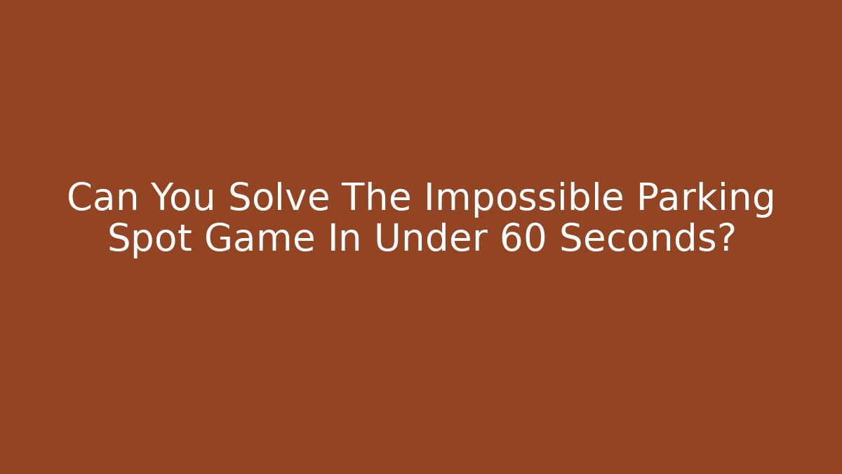 Can You Solve The Impossible Parking Spot Game In Under 60 Seconds?