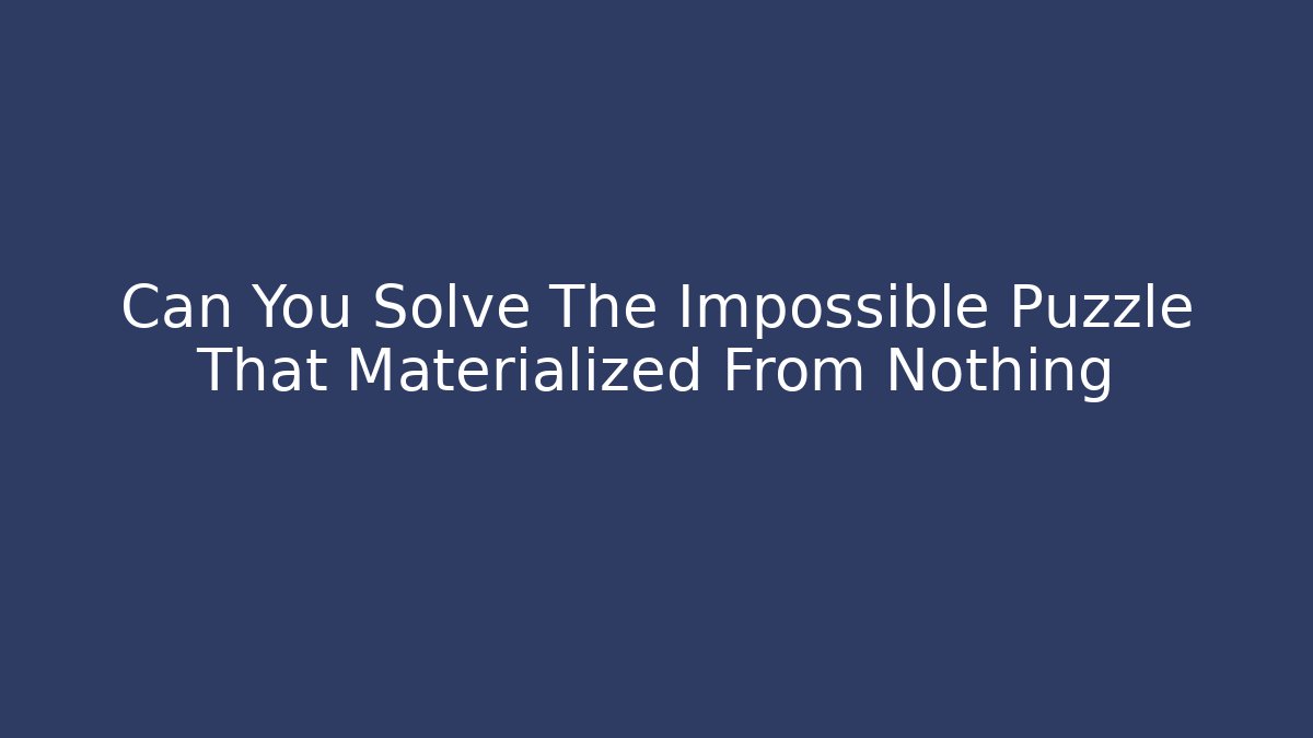 Can You Solve The Impossible Puzzle That Materialized From Nothing