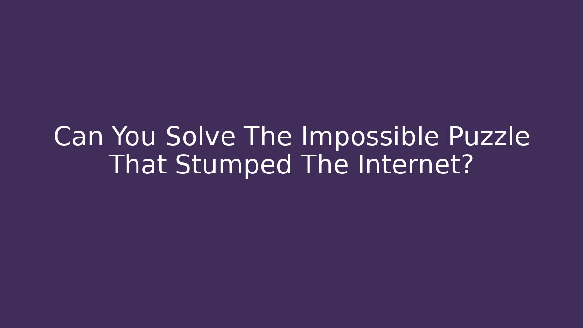 Can You Solve The Impossible Puzzle That Stumped The Internet?