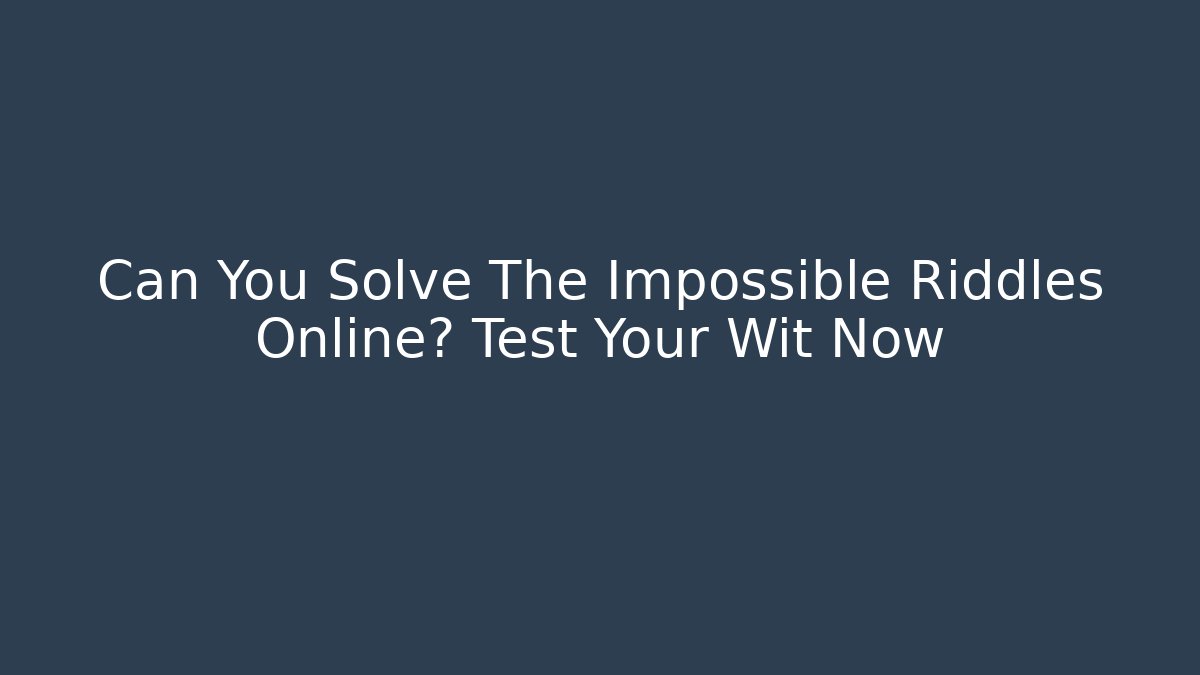Can You Solve The Impossible Riddles Online? Test Your Wit Now