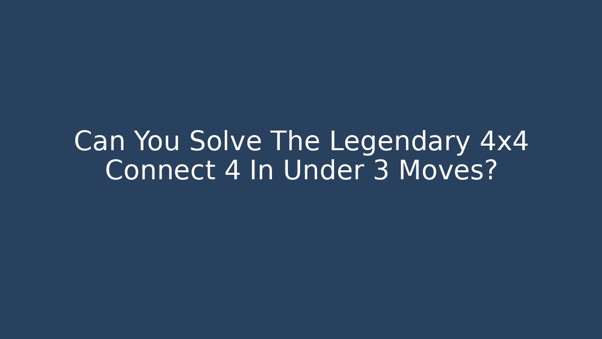 Can You Solve The Legendary 4x4 Connect 4 In Under 3 Moves?