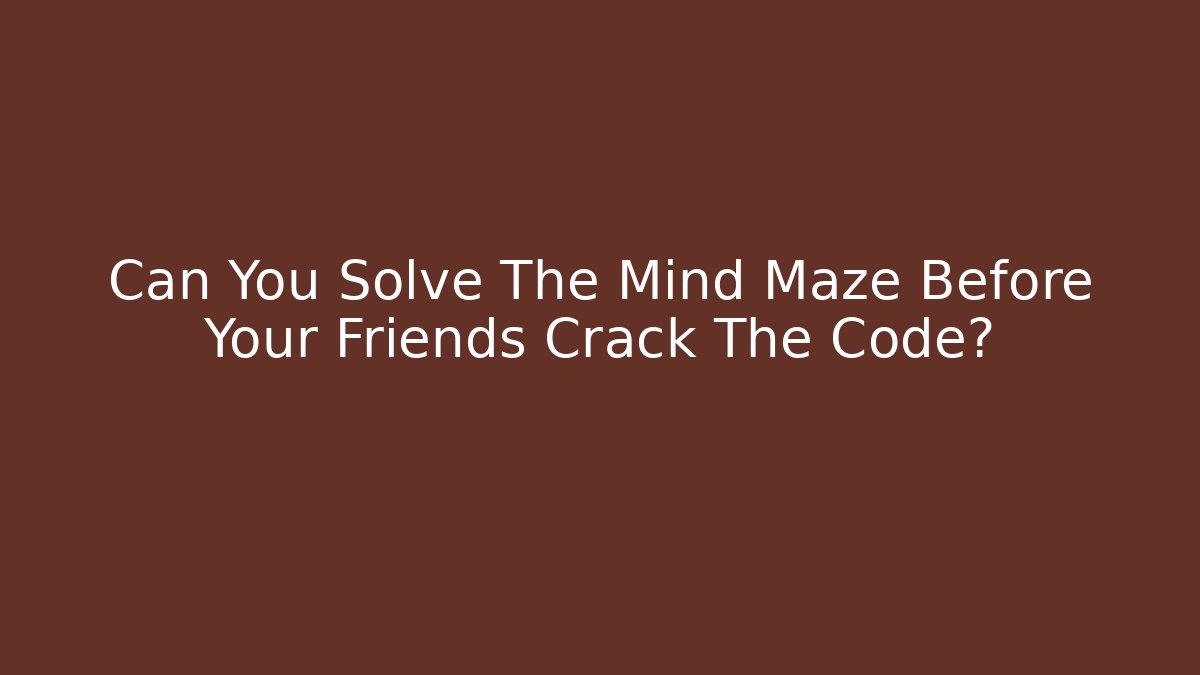 Can You Solve The Mind Maze Before Your Friends Crack The Code?