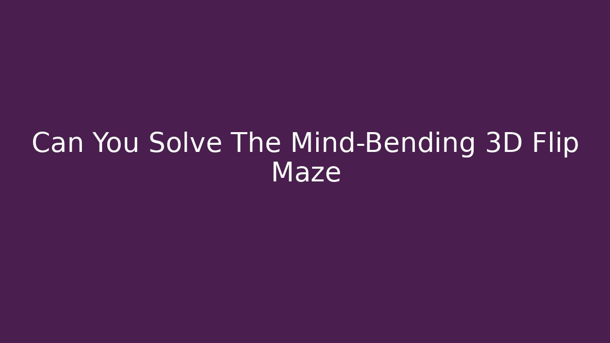 Can You Solve The Mind-Bending 3D Flip Maze
