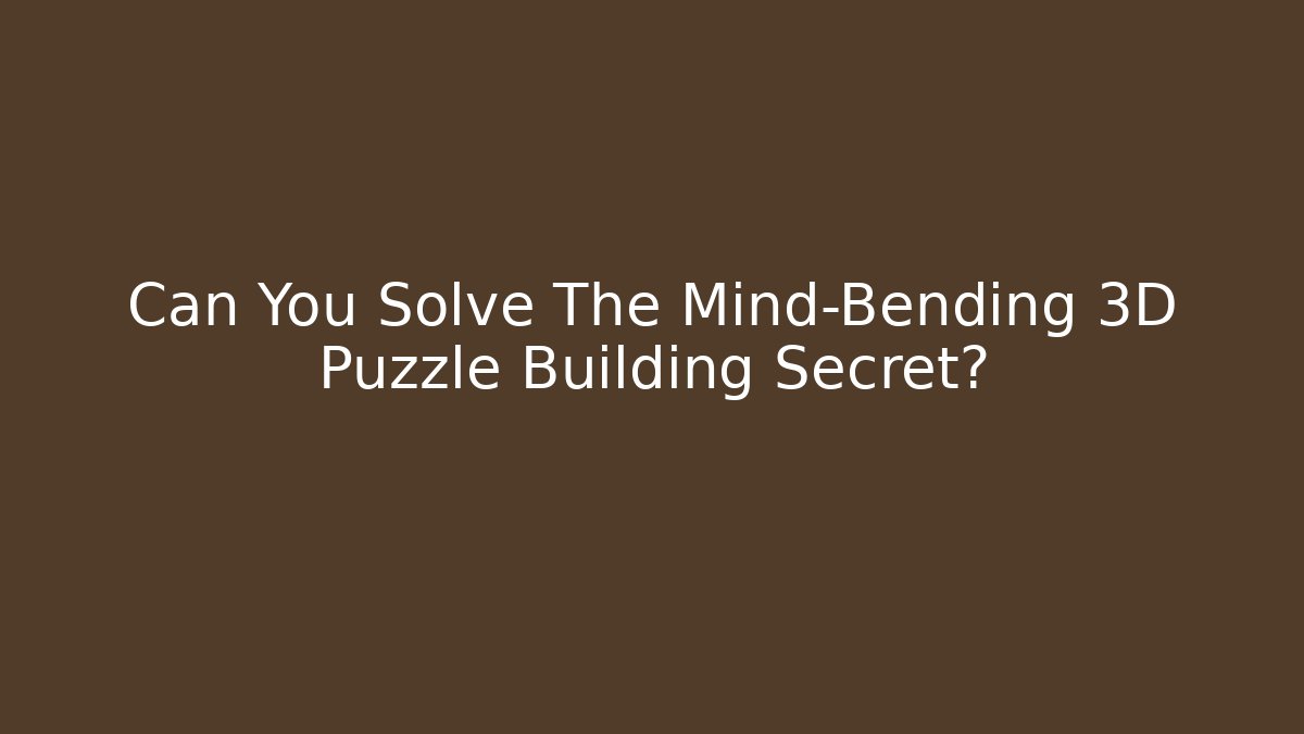Can You Solve The Mind-Bending 3D Puzzle Building Secret?