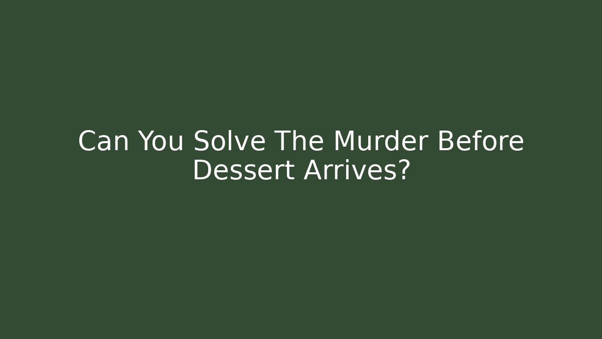 Can You Solve The Murder Before Dessert Arrives?