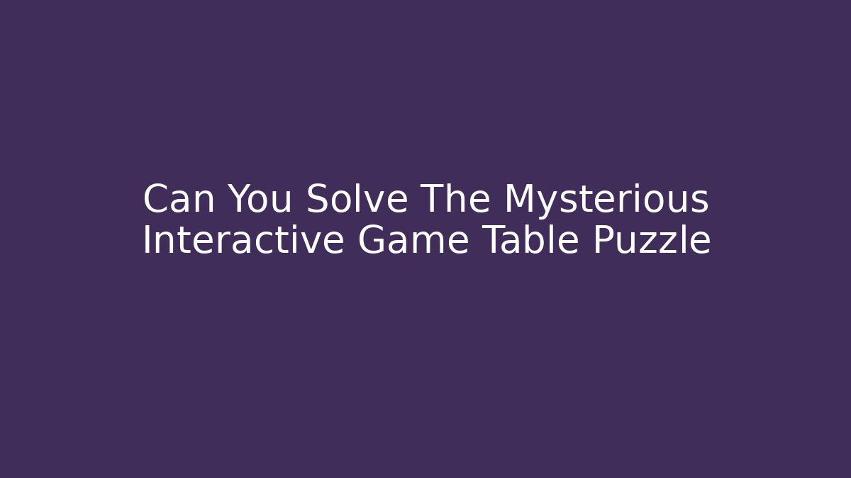 Can You Solve The Mysterious Interactive Game Table Puzzle - Critter Realm