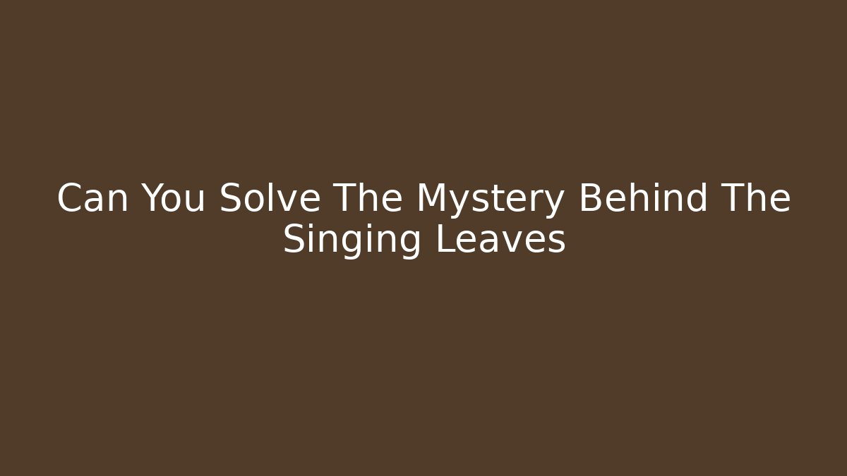 Can You Solve The Mystery Behind The Singing Leaves