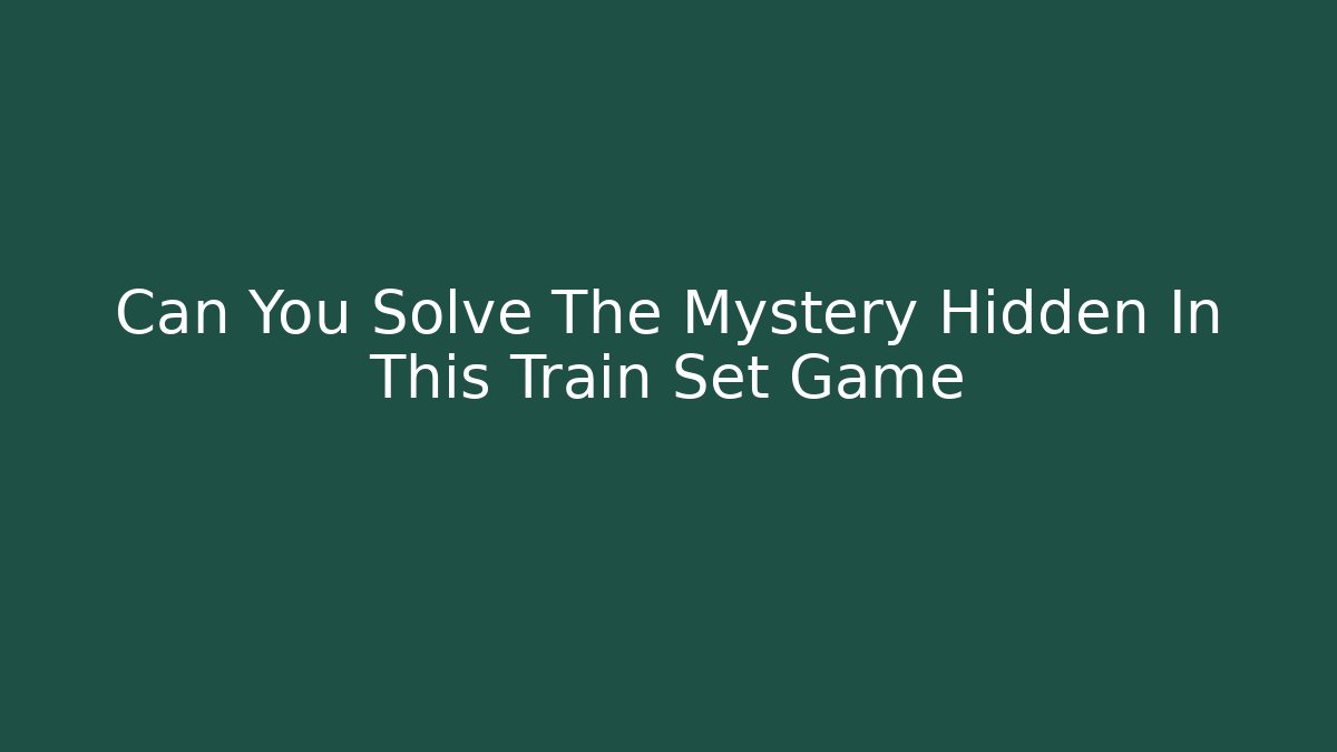 Can You Solve The Mystery Hidden In This Train Set Game