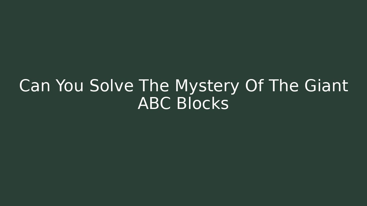 Can You Solve The Mystery Of The Giant ABC Blocks