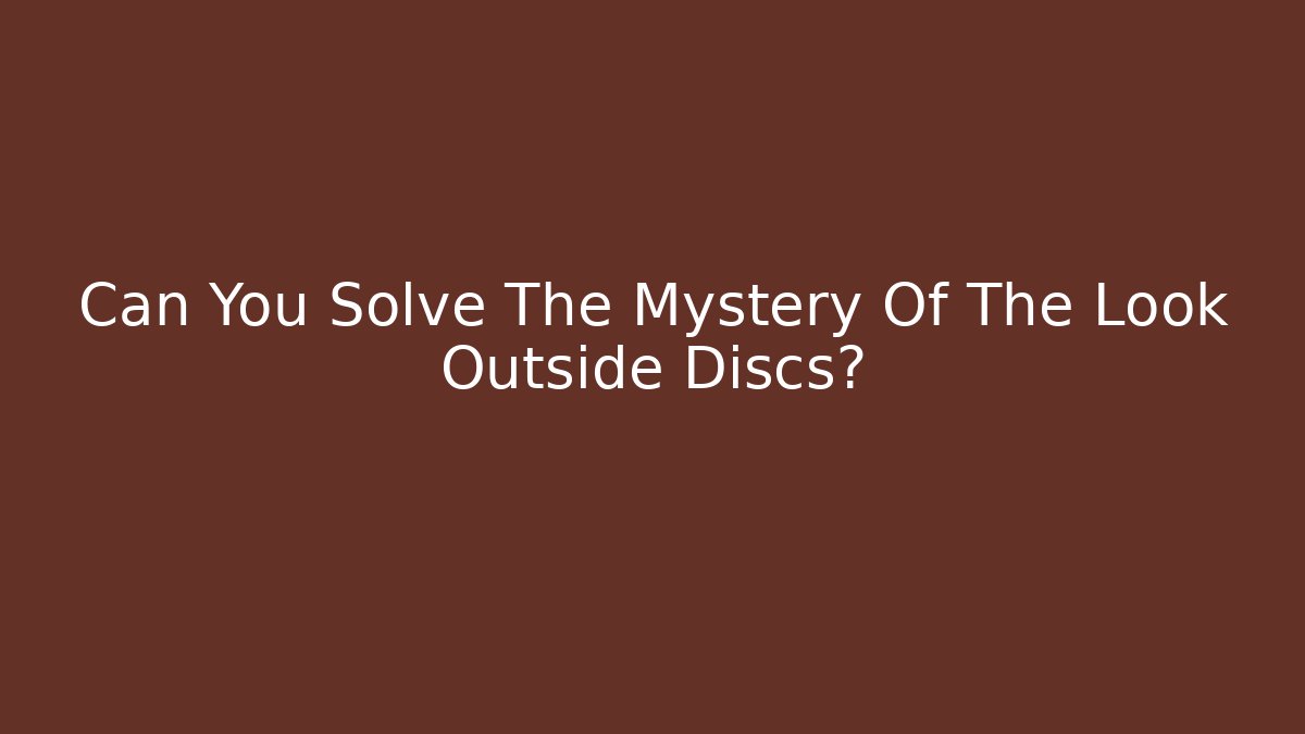 Can You Solve The Mystery Of The Look Outside Discs?