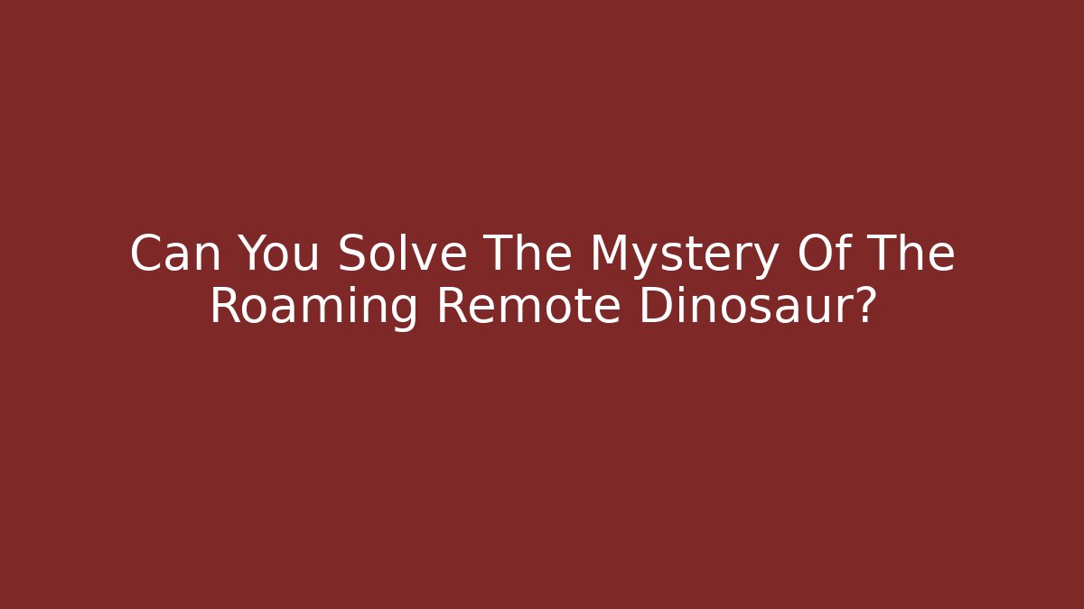 Can You Solve The Mystery Of The Roaming Remote Dinosaur? - Critter Realm