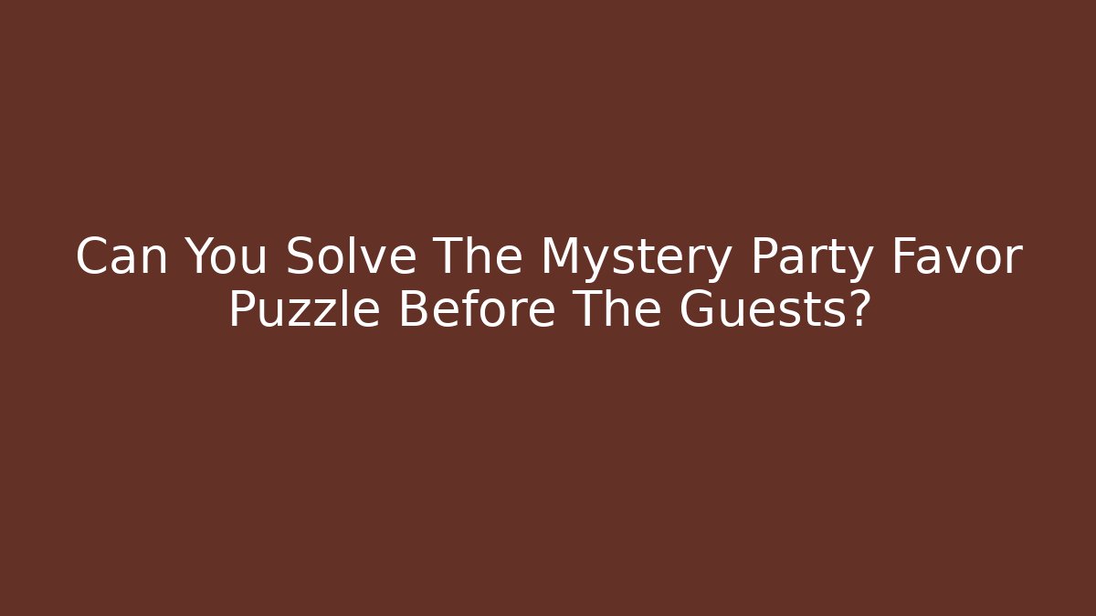Can You Solve The Mystery Party Favor Puzzle Before The Guests?