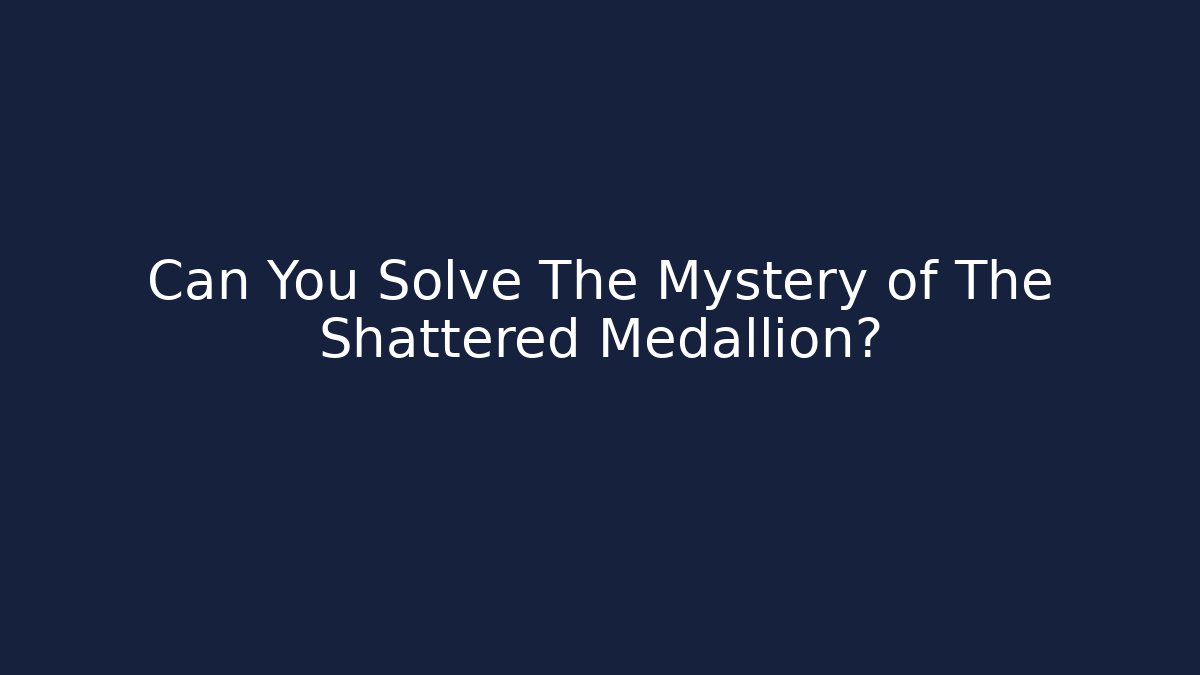Can You Solve The Mystery of The Shattered Medallion?