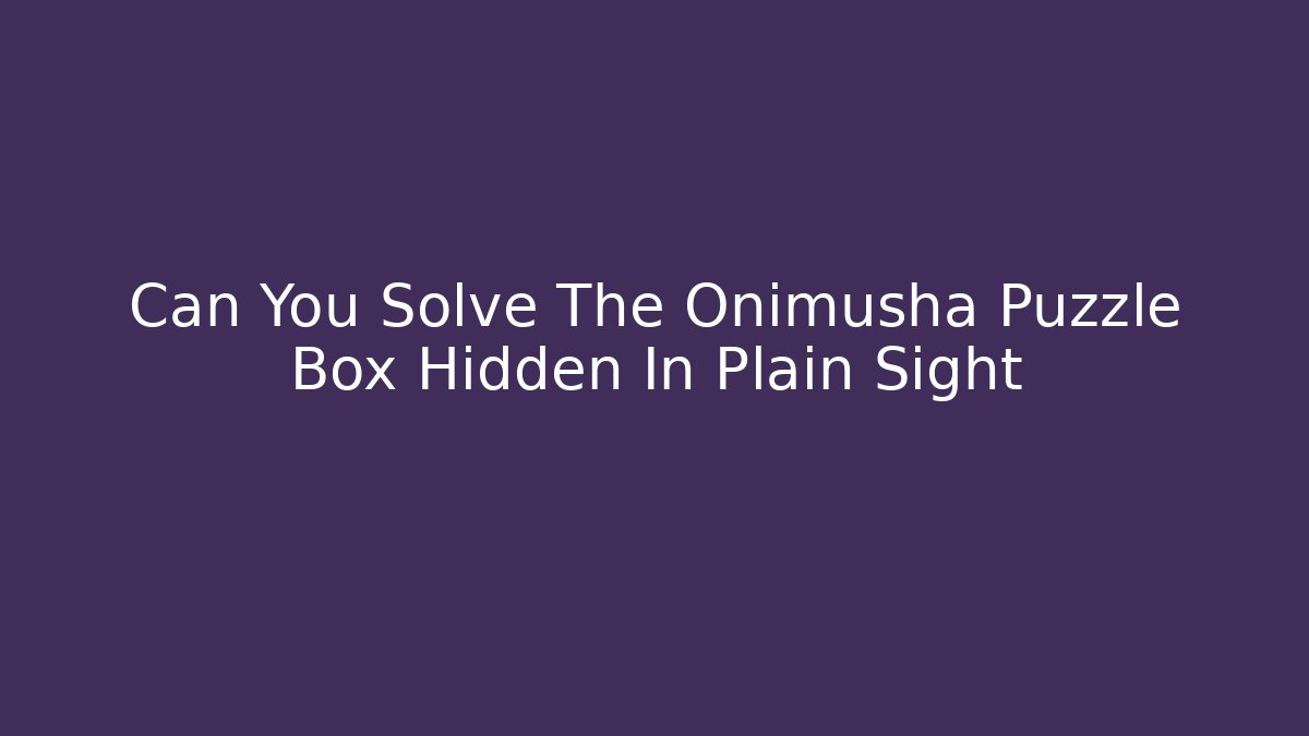 Can You Solve The Onimusha Puzzle Box Hidden In Plain Sight