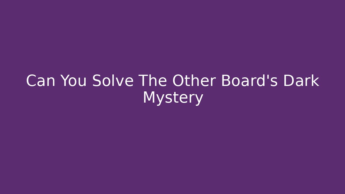 Can You Solve The Other Board's Dark Mystery