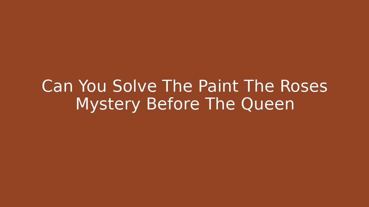 Can You Solve The Paint The Roses Mystery Before The Queen