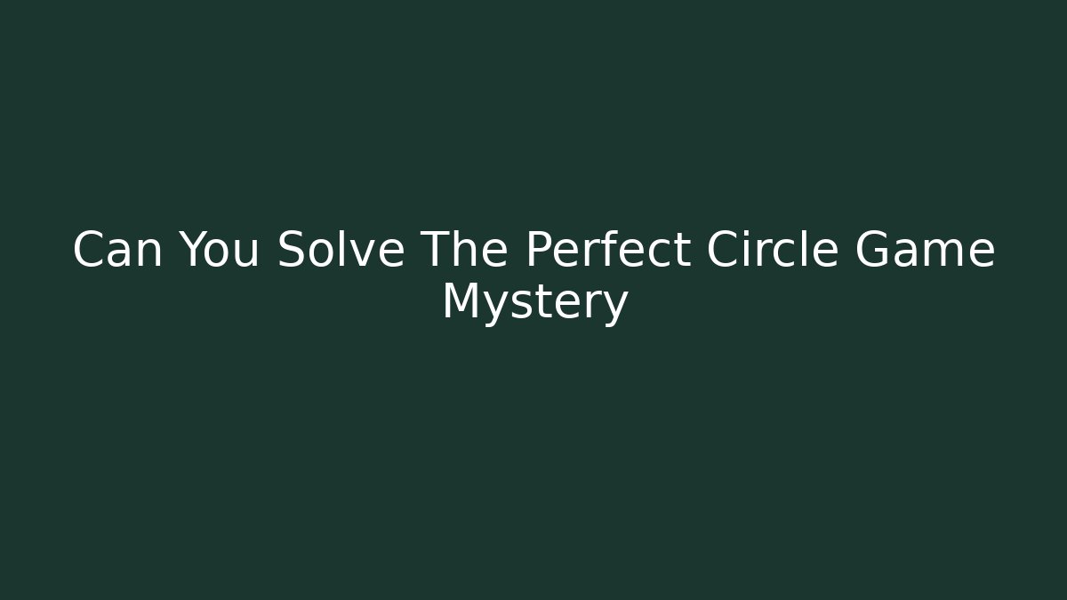 Can You Solve The Perfect Circle Game Mystery