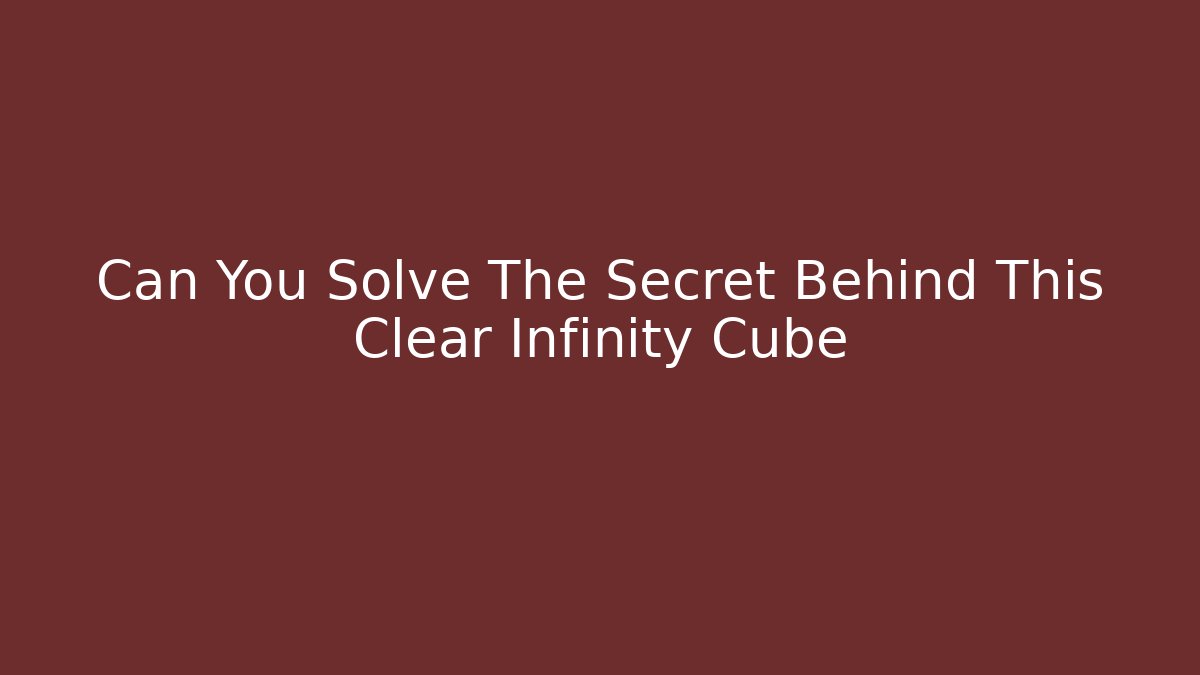 Can You Solve The Secret Behind This Clear Infinity Cube