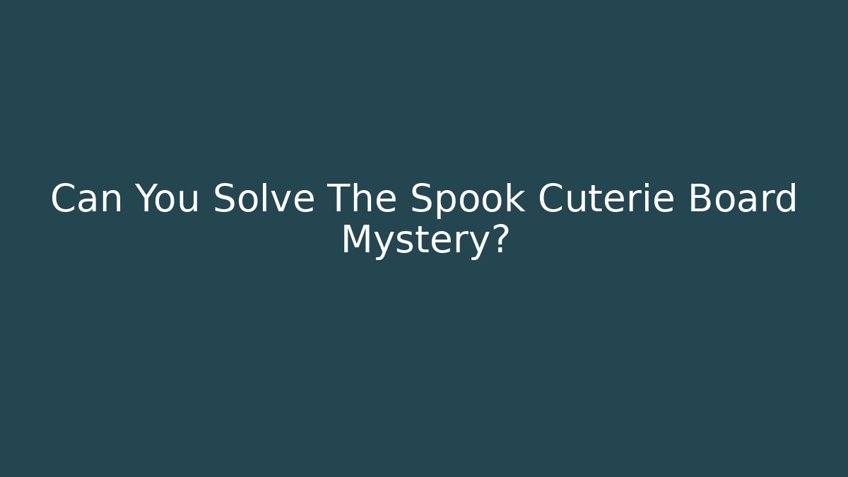 Can You Solve The Spook Cuterie Board Mystery?