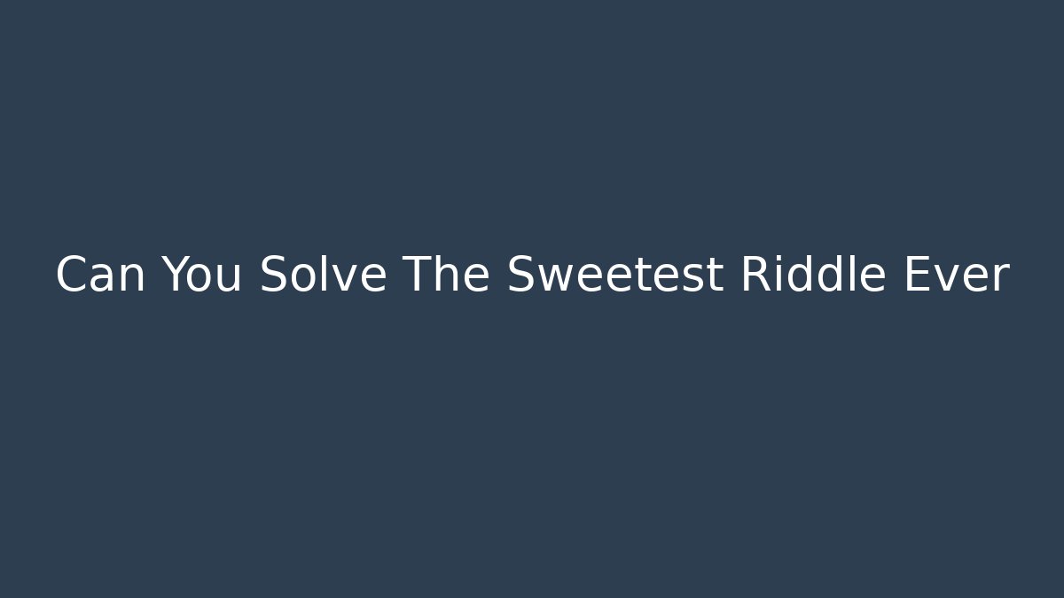 Can You Solve The Sweetest Riddle Ever