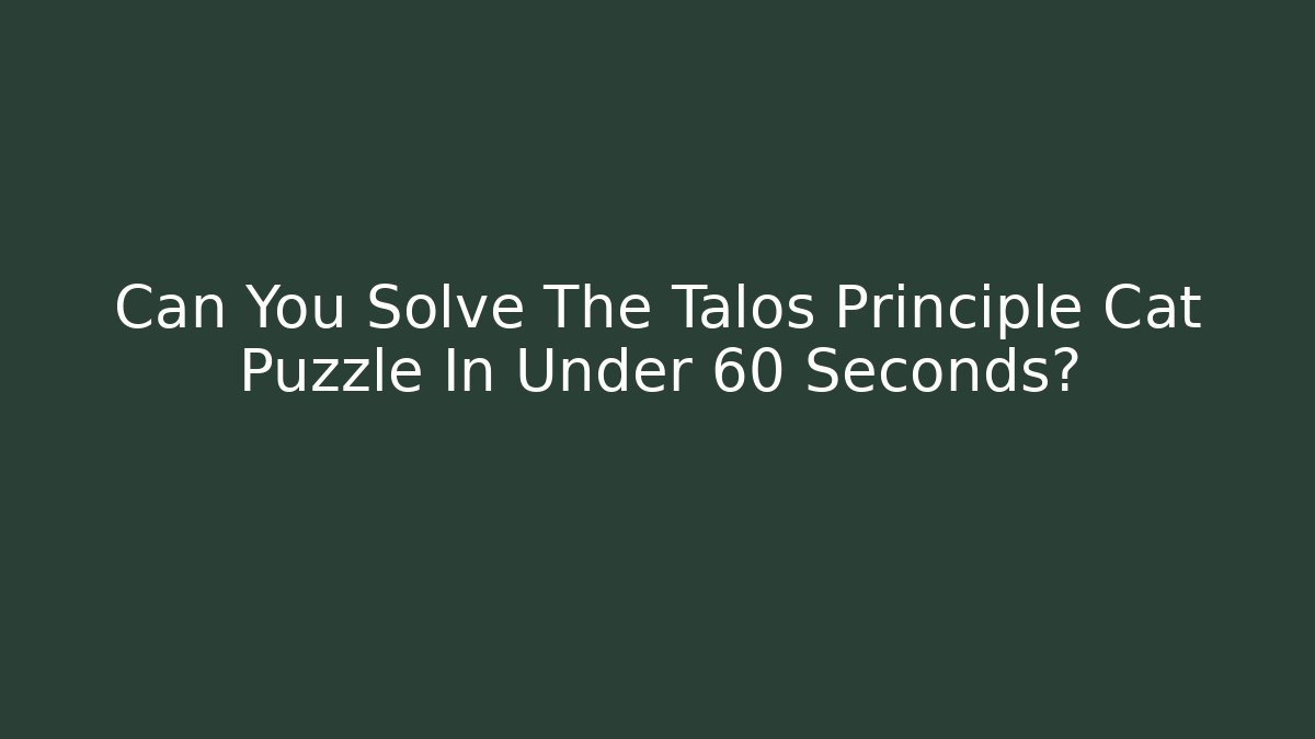 Can You Solve The Talos Principle Cat Puzzle In Under 60 Seconds?
