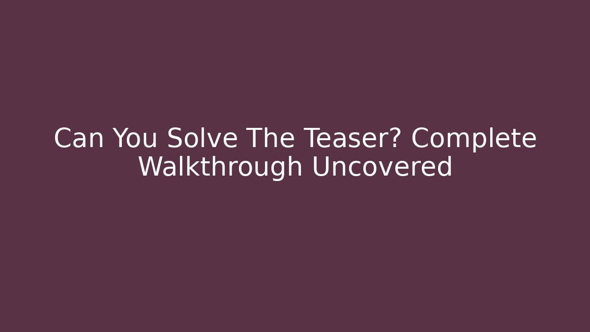 Can You Solve The Teaser? Complete Walkthrough Uncovered