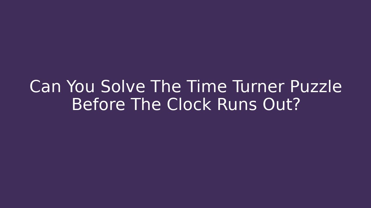 Can You Solve The Time Turner Puzzle Before The Clock Runs Out?