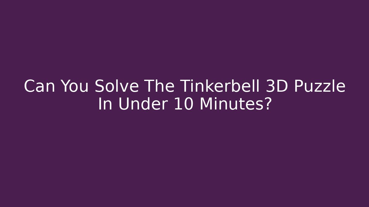 Can You Solve The Tinkerbell 3D Puzzle In Under 10 Minutes?