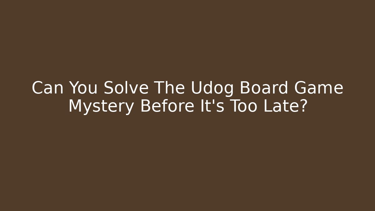 Can You Solve The Udog Board Game Mystery Before It’s Too Late?