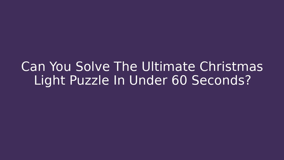 Can You Solve The Ultimate Christmas Light Puzzle In Under 60 Seconds?