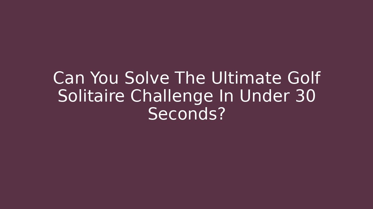 Can You Solve The Ultimate Golf Solitaire Challenge In Under 30 Seconds? - Critter Realm