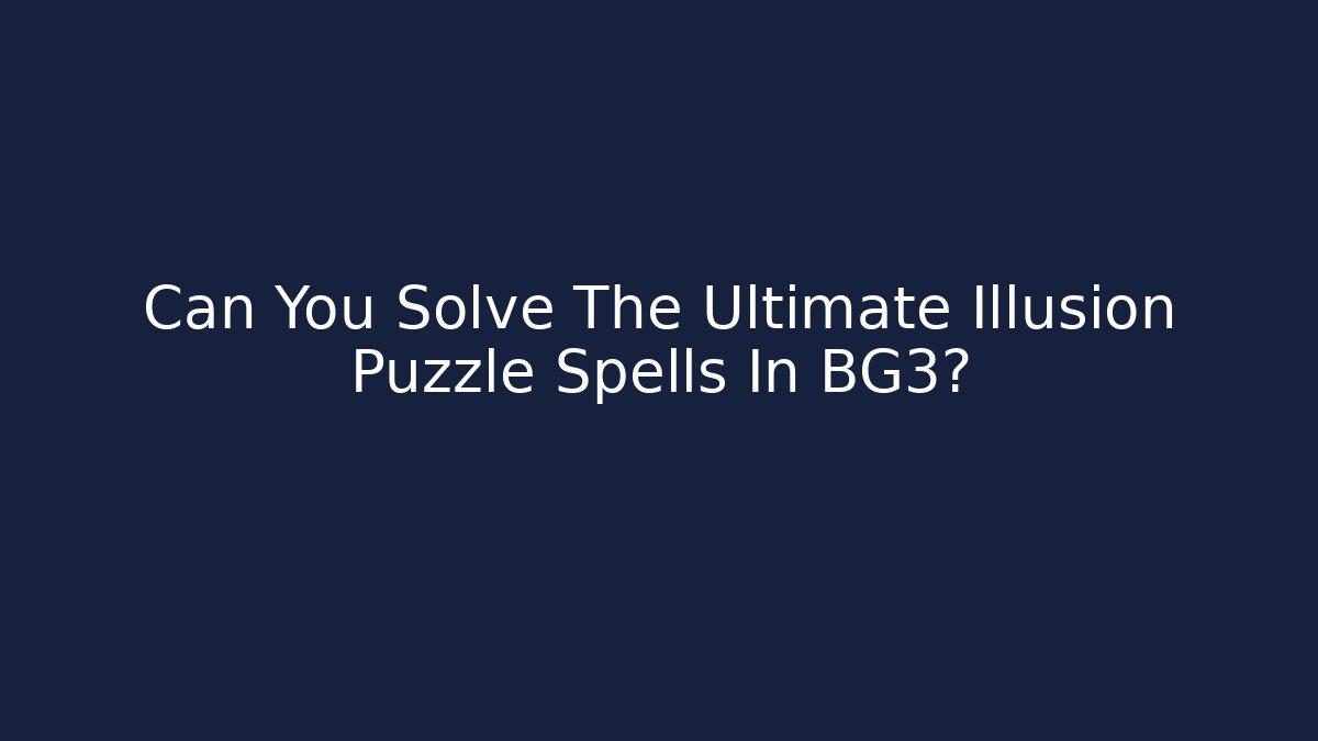 Can You Solve The Ultimate Illusion Puzzle Spells In BG3?